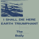 The Body - I Shall Die Here / Earth Triumphant (2LP+DL)